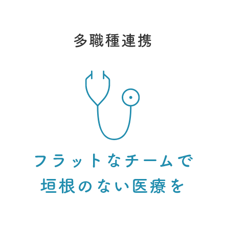 多職種連携 フラットなチームで
垣根のない医療を